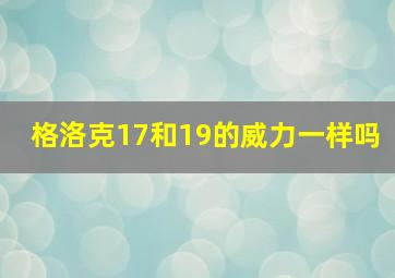 格洛克17和19的威力一样吗