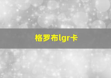 格罗布lgr卡