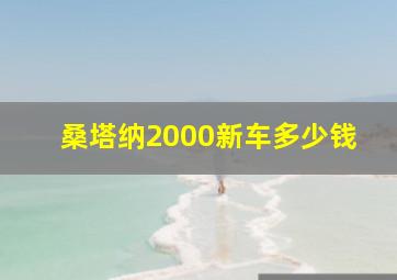 桑塔纳2000新车多少钱