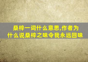 桑梓一词什么意思,作者为什么说桑梓之味令我永远回味