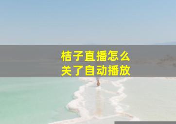 桔子直播怎么关了自动播放