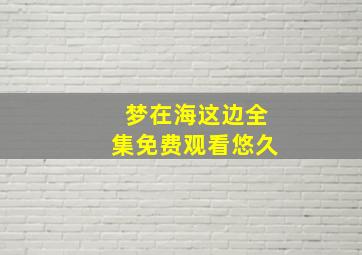 梦在海这边全集免费观看悠久