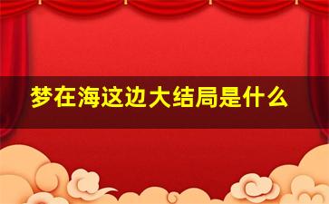 梦在海这边大结局是什么