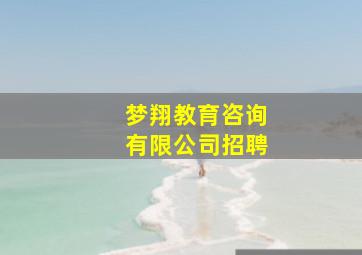 梦翔教育咨询有限公司招聘