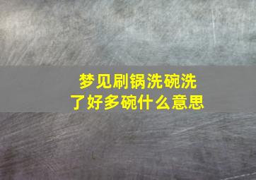 梦见刷锅洗碗洗了好多碗什么意思