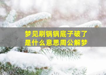 梦见刷锅锅底子破了是什么意思周公解梦