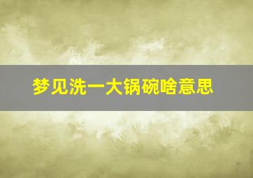 梦见洗一大锅碗啥意思