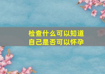 检查什么可以知道自己是否可以怀孕