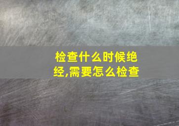 检查什么时候绝经,需要怎么检查