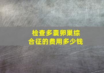 检查多囊卵巢综合征的费用多少钱