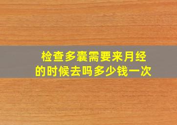 检查多囊需要来月经的时候去吗多少钱一次