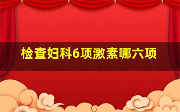 检查妇科6项激素哪六项