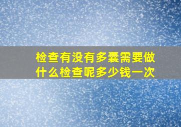 检查有没有多囊需要做什么检查呢多少钱一次