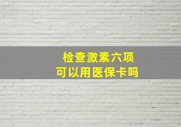 检查激素六项可以用医保卡吗