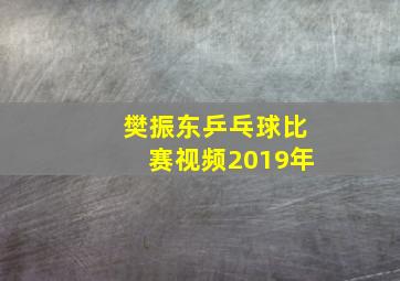 樊振东乒乓球比赛视频2019年