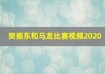 樊振东和马龙比赛视频2020