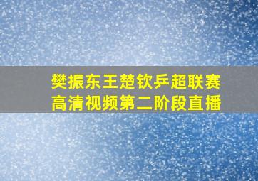 樊振东王楚钦乒超联赛高清视频第二阶段直播