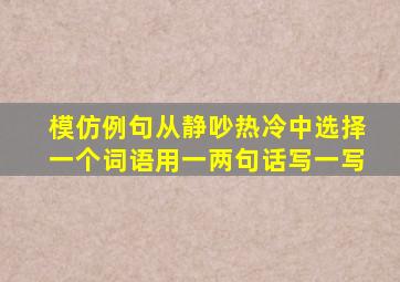 模仿例句从静吵热冷中选择一个词语用一两句话写一写