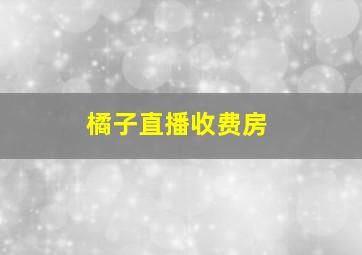 橘子直播收费房