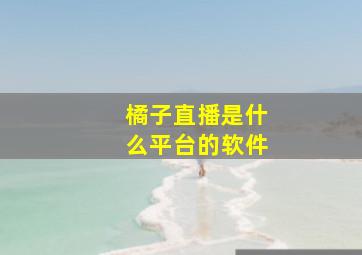 橘子直播是什么平台的软件