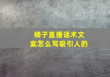 橘子直播话术文案怎么写吸引人的