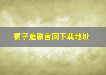 橘子追剧官网下载地址