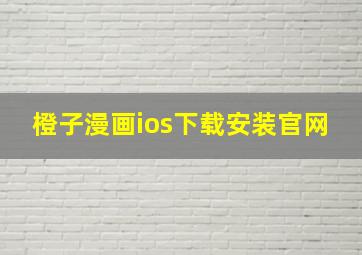 橙子漫画ios下载安装官网