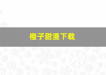 橙子甜漫下载