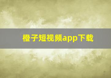 橙子短视频app下载