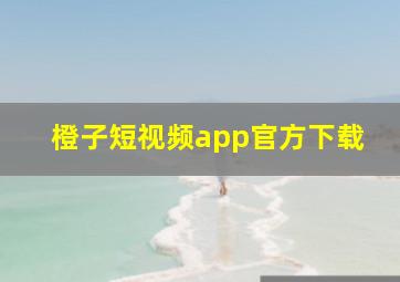 橙子短视频app官方下载