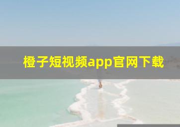 橙子短视频app官网下载