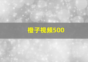 橙子视频500