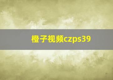 橙子视频czps39