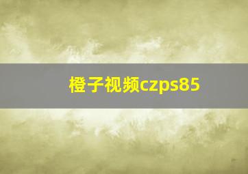 橙子视频czps85