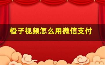 橙子视频怎么用微信支付