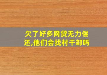 欠了好多网贷无力偿还,他们会找村干部吗