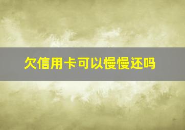 欠信用卡可以慢慢还吗