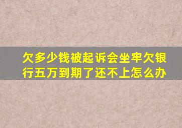 欠多少钱被起诉会坐牢欠银行五万到期了还不上怎么办