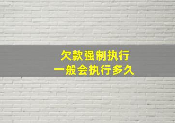 欠款强制执行一般会执行多久