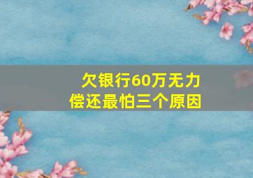 欠银行60万无力偿还最怕三个原因