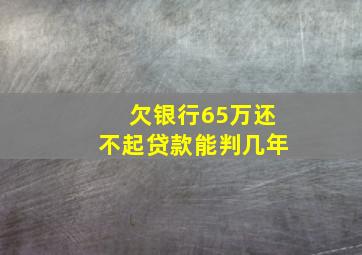 欠银行65万还不起贷款能判几年