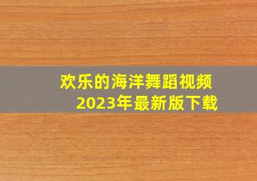 欢乐的海洋舞蹈视频2023年最新版下载