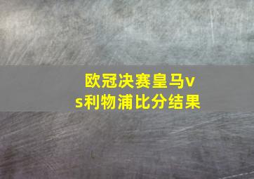 欧冠决赛皇马vs利物浦比分结果