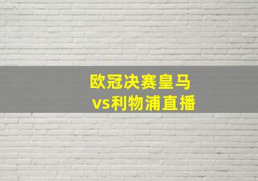 欧冠决赛皇马vs利物浦直播