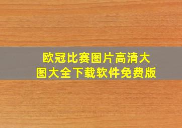 欧冠比赛图片高清大图大全下载软件免费版