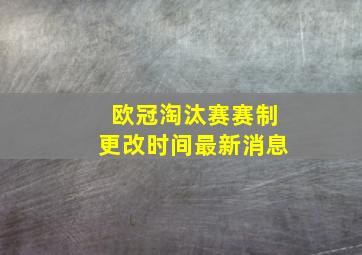 欧冠淘汰赛赛制更改时间最新消息