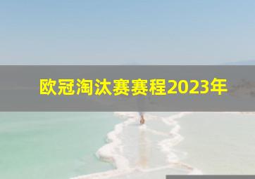 欧冠淘汰赛赛程2023年