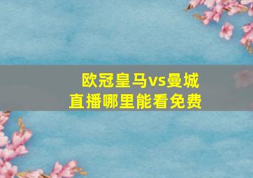 欧冠皇马vs曼城直播哪里能看免费