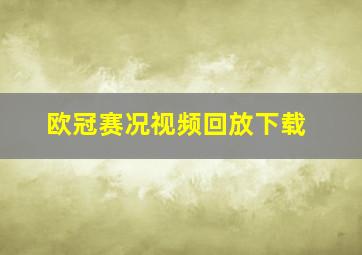 欧冠赛况视频回放下载