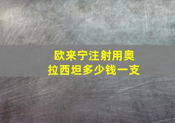 欧来宁注射用奥拉西坦多少钱一支